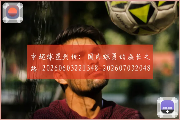 中超球星列传:国内球员的成长之路_20260603221348_20260703204803_20260716190326