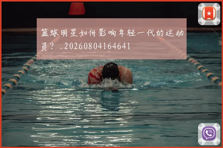 篮球明星如何影响年轻一代的运动员?_20260804164641