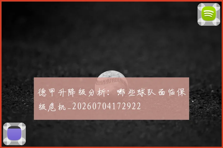 德甲升降级分析：哪些球队面临保级危机_20260704172922