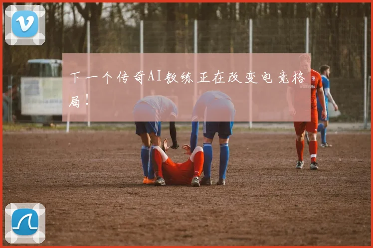 下一个传奇AI教练正在改变电竞格局！