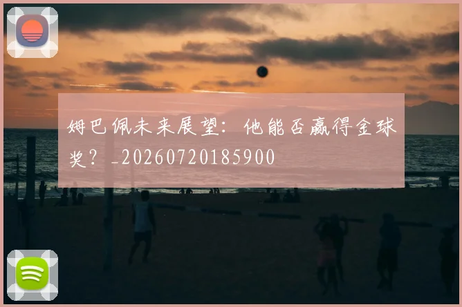 姆巴佩未来展望：他能否赢得金球奖？_20260720185900