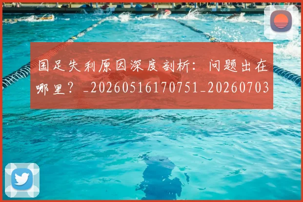 国足失利原因深度剖析:问题出在哪里?_20260516170751_20260703223410