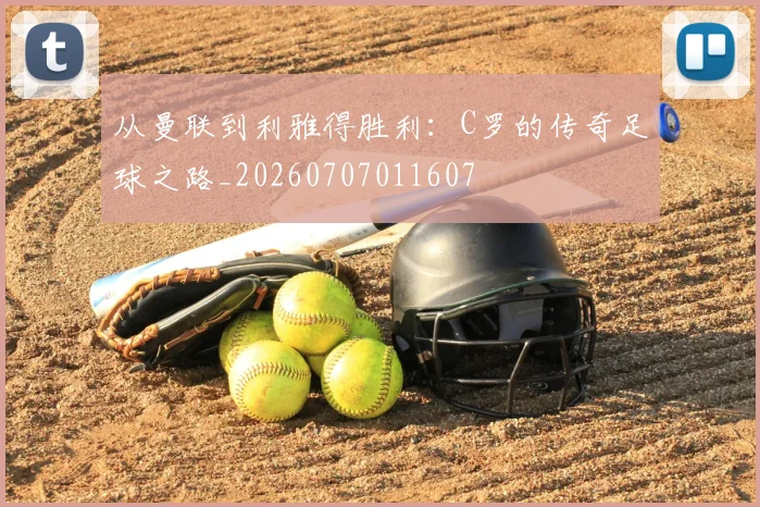 从曼联到利雅得胜利:C罗的传奇足球之路_20260707011607