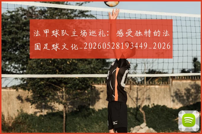 法甲球队主场巡礼:感受独特的法国足球文化_20260528193449_20260707153621
