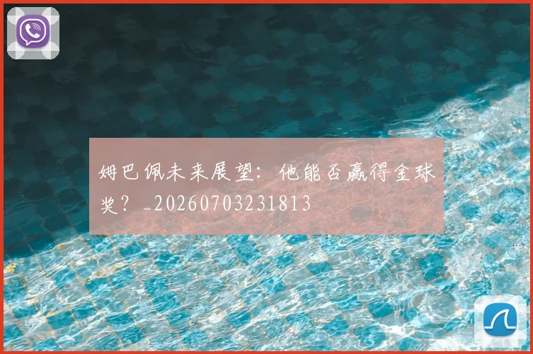 姆巴佩未来展望：他能否赢得金球奖？_20260703231813