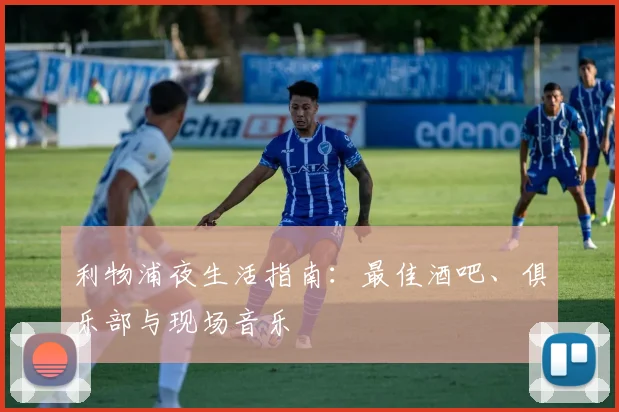 利物浦夜生活指南：最佳酒吧、俱乐部与现场音乐