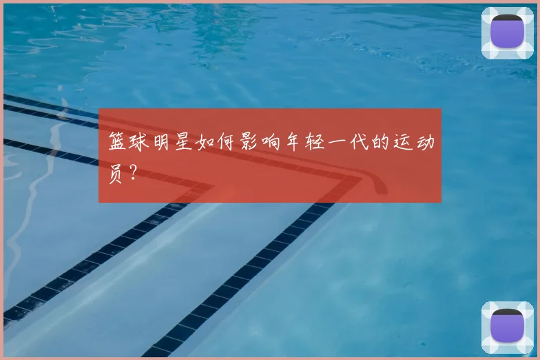 篮球明星如何影响年轻一代的运动员?